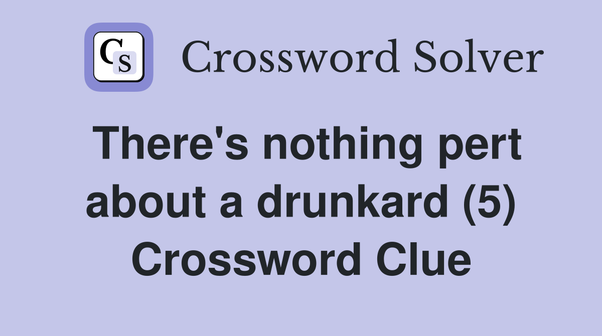 There s nothing pert about a drunkard (5) Crossword Clue Answers